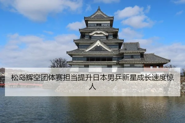 松岛辉空团体赛担当提升日本男乒新星成长速度惊人