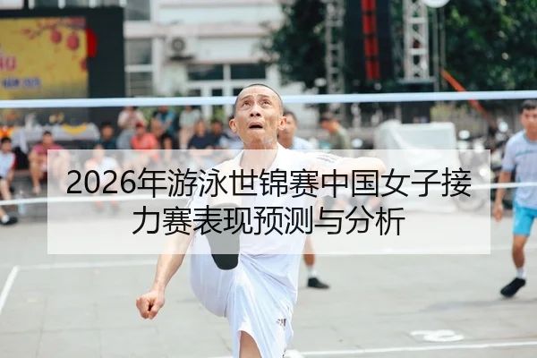 2026年游泳世锦赛中国女子接力赛表现预测与分析