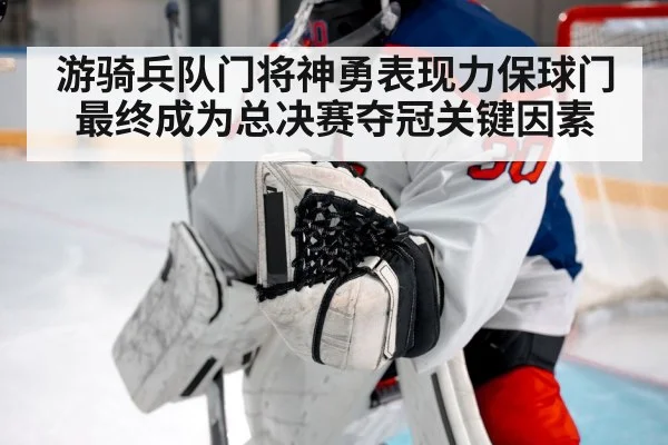 游骑兵队门将神勇表现力保球门最终成为总决赛夺冠关键因素