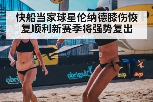 快船当家球星伦纳德膝伤恢复顺利新赛季将强势复出